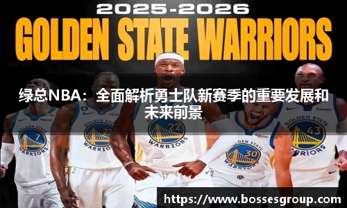 绿总NBA：全面解析勇士队新赛季的重要发展和未来前景