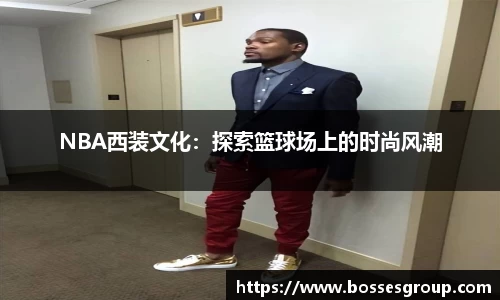 NBA西装文化：探索篮球场上的时尚风潮